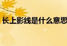 長(zhǎng)上影線是什么意思（長(zhǎng)上影線意思是什么）