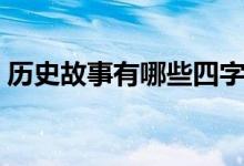 歷史故事有哪些四字詞語(yǔ)（歷史故事有哪些）