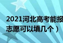 2021河北高考能報(bào)幾個志愿（2022河北高考志愿可以填幾個）