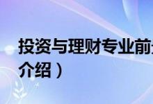 投資與理財(cái)專業(yè)前景（2022投資與理財(cái)專業(yè)介紹）