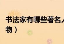 書法家有哪些著名人物（書法家有哪些著名人物）