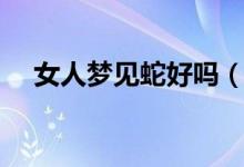 女人夢見蛇好嗎（關于女人夢見蛇好嗎）