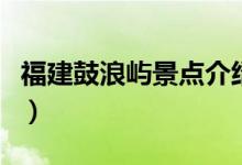 福建鼓浪嶼景點(diǎn)介紹（福建鼓浪嶼景點(diǎn)的簡(jiǎn)介）