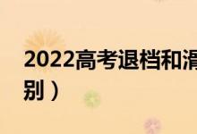 2022高考退檔和滑檔哪個更嚴重（有什么區(qū)別）