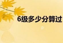 6級多少分算過（及格分?jǐn)?shù)是多少）