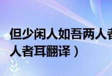 但少閑人如吾兩人者耳賞析(但少閑人如吾兩人者耳翻譯)