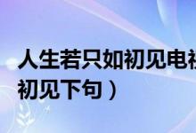 人生若只如初見電視劇免費(fèi)觀看（人生若只如初見下句）