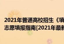 2021年普通高校招生《填報志愿指南》（史上最詳細(xì)的高考志愿填報指南[2021年最新]）