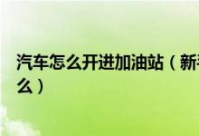 汽車怎么開進(jìn)加油站(新手開汽車去加油站加油的步驟是什么)