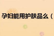 孕婦能用護(hù)膚品么（孕婦用護(hù)膚品注意事項）