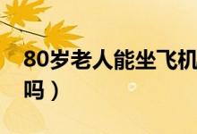 80歲老人能坐飛機買票（80歲能購買飛機票嗎）
