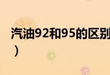 汽油92和95的區(qū)別（關于汽油92和95的區(qū)別）