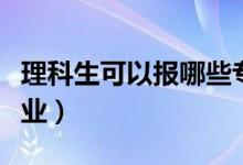理科生可以報(bào)哪些專業(yè)（大學(xué)理科都有什么專業(yè)）