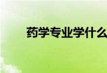 藥學(xué)專業(yè)學(xué)什么(就業(yè)前景怎么樣)