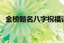 金榜題名八字祝福語(yǔ)（恭喜高考成功的話(huà)）