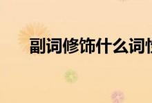 副詞修飾什么詞性（副詞的相關(guān)知識）