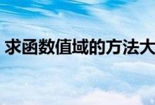 求函數(shù)值域的方法大全(求函數(shù)值域的方法)