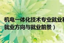 機(jī)電一體化技術(shù)專(zhuān)業(yè)就業(yè)和發(fā)展前景（2022機(jī)電一體化專(zhuān)業(yè)就業(yè)方向與就業(yè)前景）