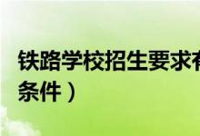 鐵路學校招生要求有哪些（女生上鐵路學校的條件）