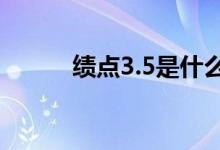 績(jī)點(diǎn)3.5是什么水平（算優(yōu)秀嗎）