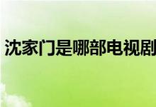 沈家門是哪部電視?。ㄊ且粋€(gè)怎樣的人物呢）