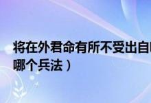 將在外君命有所不受出自哪首詩（將在外君命有所不受出自哪個兵法）