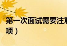 第一次面試需要注意什么（第一次面試注意事項）