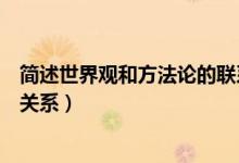 簡述世界觀和方法論的聯(lián)系和區(qū)別（簡述世界觀和方法論的關(guān)系）