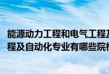 能源動力工程和電氣工程及其自動化（2022全國開設(shè)能源工程及自動化專業(yè)有哪些院校）