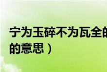 寧為玉碎不為瓦全的意思（寧為玉碎不為瓦全的意思）