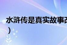 水滸傳是真實故事改編的嗎（水滸傳是真的嗎）