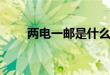兩電一郵是什么意思（有哪些學校）