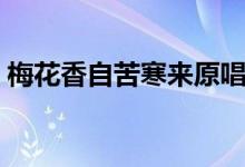 梅花香自苦寒來原唱（梅花香自苦寒來意思）