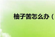 柚子苦怎么辦（柚子特別苦怎么辦）