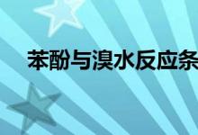 苯酚與溴水反應(yīng)條件（苯酚與溴水反應(yīng)）