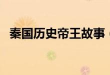 秦國(guó)歷史帝王故事（秦國(guó)歷史帝王表一覽）