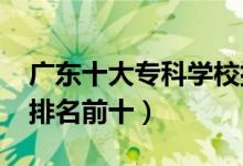 廣東十大?？茖W(xué)校排名2022（高職高專院校排名前十）
