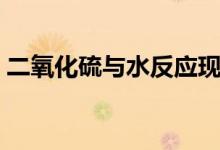 二氧化硫與水反應(yīng)現(xiàn)象（二氧化硫與水反應(yīng)）