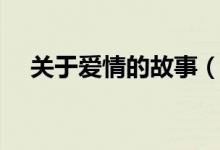 關(guān)于愛情的故事（關(guān)于愛情的故事列述）