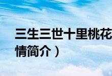 三生三世十里桃花劇情分集介紹（1-10集劇情簡介）