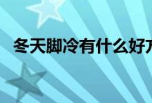 冬天腳冷有什么好方法(冬天腳冷怎么辦)