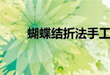 蝴蝶結(jié)折法手工簡(jiǎn)單（蝴蝶結(jié)折法）