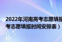 2022年河南高考志愿填報(bào)時間和截止時間（2022年河南高考志愿填報(bào)時間安排表）