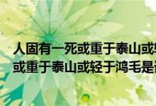人固有一死或重于泰山或輕于鴻毛是哪個故事（人固有一死或重于泰山或輕于鴻毛是誰說的）