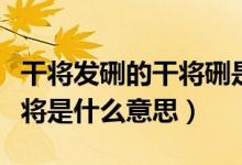干將發(fā)硎的干將硎是什么意思(干將發(fā)硎的干將是什么意思)