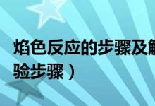 焰色反應(yīng)的步驟及解釋?zhuān)ㄑ嫔磻?yīng)的原理及實(shí)驗(yàn)步驟)