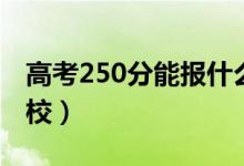 高考250分能報什么大學(xué)（250分能上哪些院校）