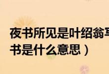 夜書(shū)所見(jiàn)是葉紹翁寫(xiě)的嗎（葉紹翁夜書(shū)所見(jiàn)的書(shū)是什么意思）