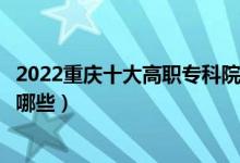 2022重慶十大高職?？圃盒Ｅ琶麊巫钚拢ê玫拇髮W(xué)校有哪些）