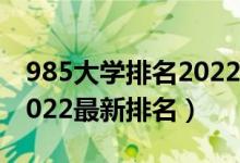 985大學排名2022最新排名（985大學排名2022最新排名）